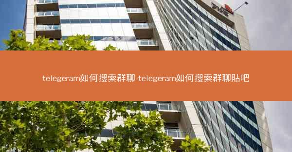 telegeram如何搜索群聊-telegeram如何搜索群聊貼吧