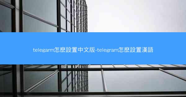 telegarm怎麽設置中文版-telegram怎麽設置漢語