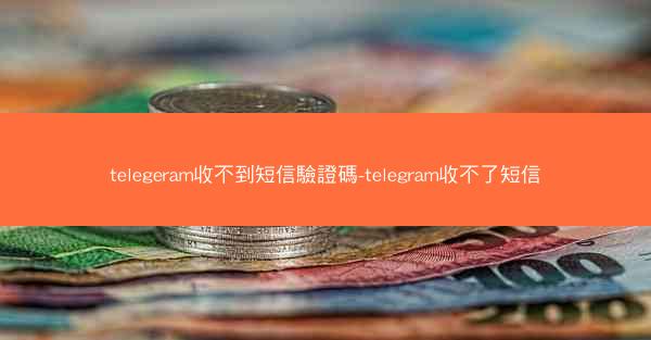 telegeram收不到短信驗證碼-telegram收不了短信
