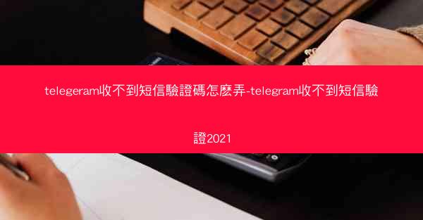 telegeram收不到短信驗證碼怎麽弄-telegram收不到短信驗證2021