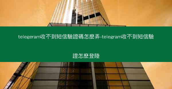 telegeram收不到短信驗證碼怎麽弄-telegram收不到短信驗證怎麽登陸
