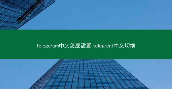 telegeram中文怎麽設置-telegreat中文切換