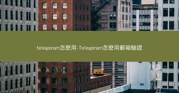 telegeram怎麽用-Telegeram怎麽用郵箱驗證