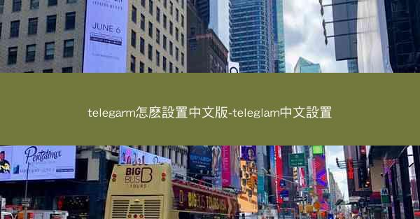 telegarm怎麽設置中文版-teleglam中文設置