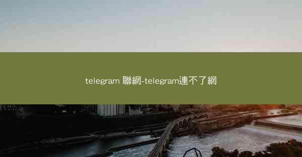 telegram 聯網-telegram連不了網