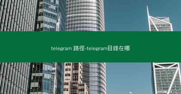 telegram 路徑-telegram目錄在哪