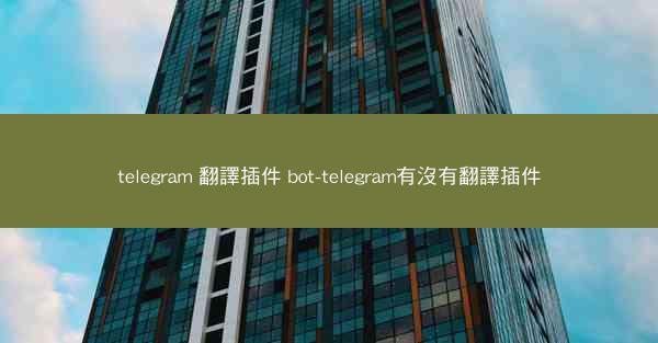 telegram 翻譯插件 bot-telegram有沒有翻譯插件