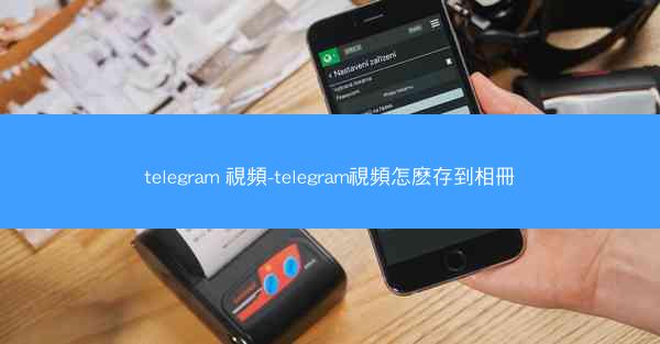 telegram 視頻-telegram視頻怎麽存到相冊