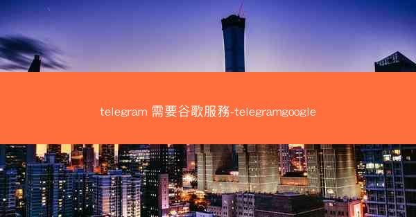 telegram 需要谷歌服務-telegramgoogle