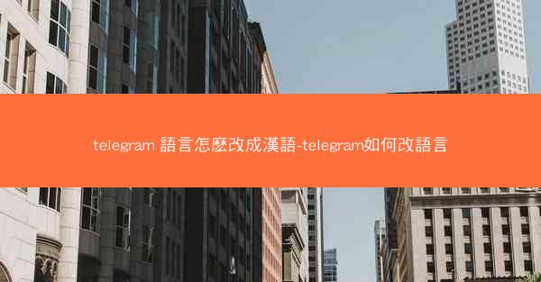 telegram 語言怎麽改成漢語-telegram如何改語言