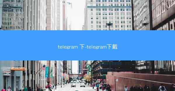 telegram 下-telegram下戴