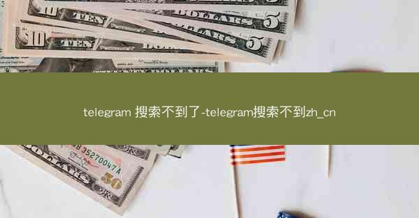 telegram 搜索不到了-telegram搜索不到zh_cn