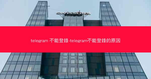 telegram 不能登錄-telegram不能登錄的原因