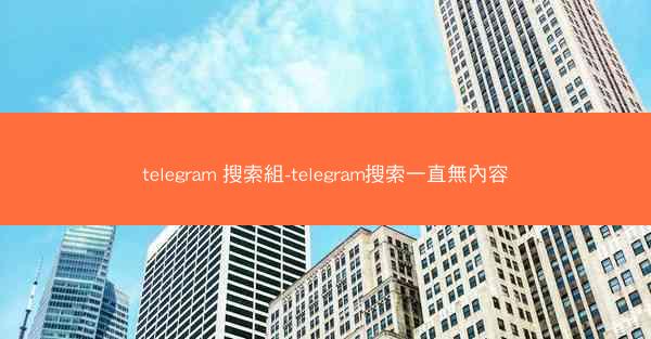 telegram 搜索組-telegram搜索一直無內容