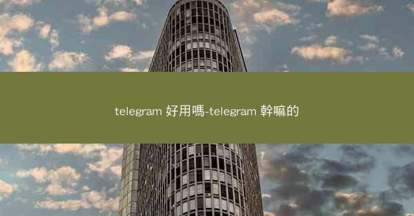telegram 好用嗎-telegram 幹嘛的