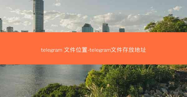 telegram 文件位置-telegram文件存放地址