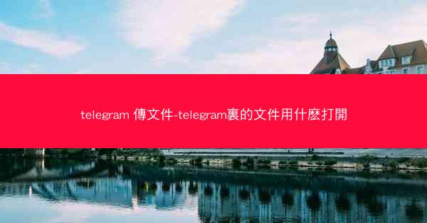 telegram 傳文件-telegram裏的文件用什麽打開