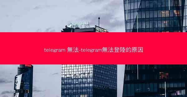 telegram 無法-telegram無法登陸的原因