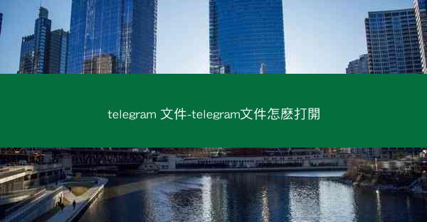 telegram 文件-telegram文件怎麽打開