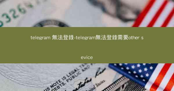 telegram 無法登錄-telegram無法登錄需要other sevice