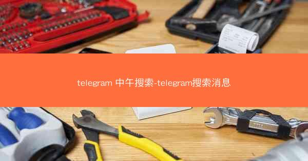 telegram 中午搜索-telegram搜索消息