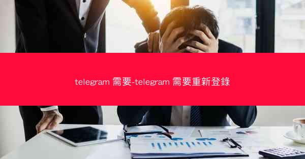 telegram 需要-telegram 需要重新登錄