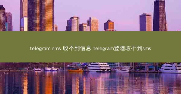 telegram sms 收不到信息-telegram登陸收不到sms