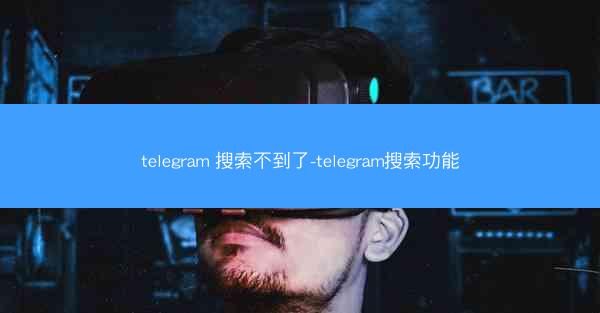 telegram 搜索不到了-telegram搜索功能