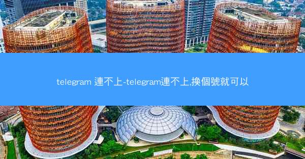 telegram 連不上-telegram連不上,換個號就可以