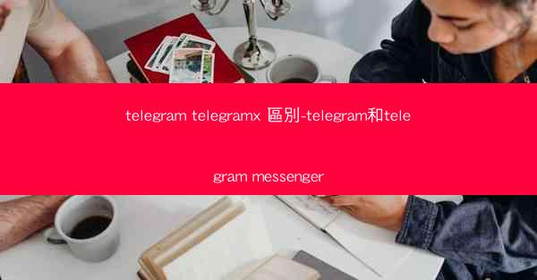 telegram telegramx 區別-telegram和telegram messenger