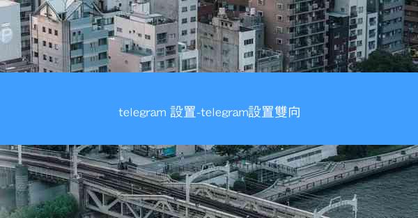 telegram 設置-telegram設置雙向