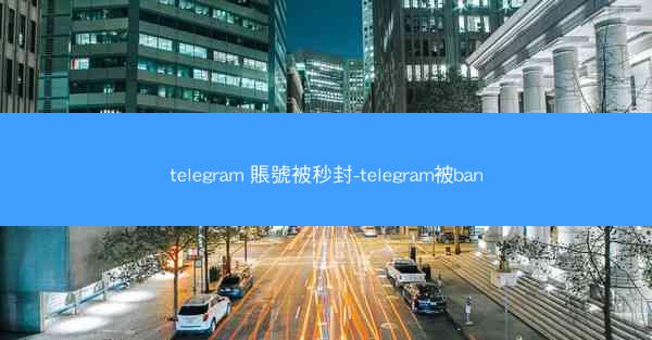telegram 賬號被秒封-telegram被ban