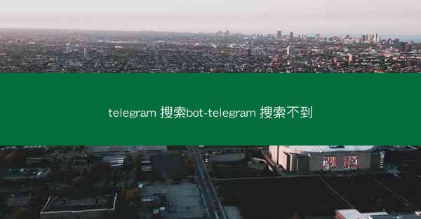 telegram 搜索bot-telegram 搜索不到