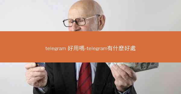 telegram 好用嗎-telegram有什麽好處
