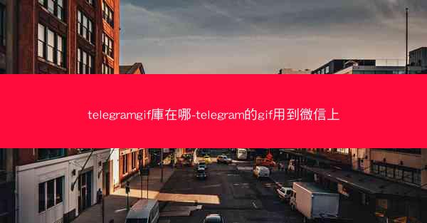 telegramgif庫在哪-telegram的gif用到微信上