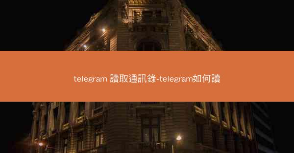 telegram 讀取通訊錄-telegram如何讀