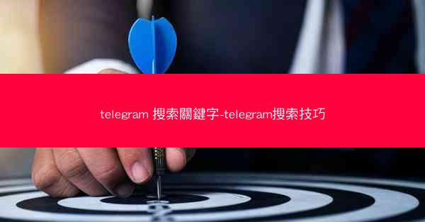 telegram 搜索關鍵字-telegram搜索技巧