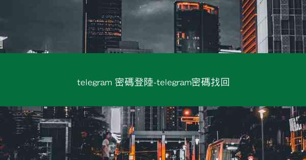 telegram 密碼登陸-telegram密碼找回