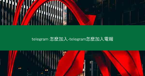 telegram 怎麽加入-telegram怎麽加入電報