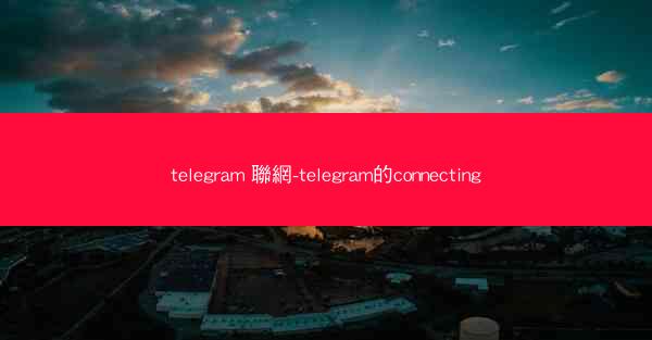 telegram 聯網-telegram的connecting