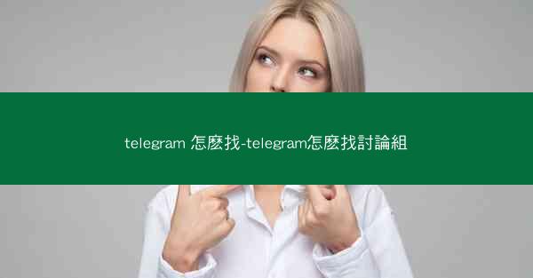 telegram 怎麽找-telegram怎麽找討論組