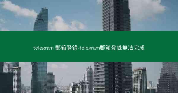telegram 郵箱登錄-telegram郵箱登錄無法完成
