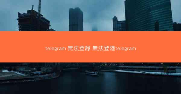telegram 無法登錄-無法登陸telegram