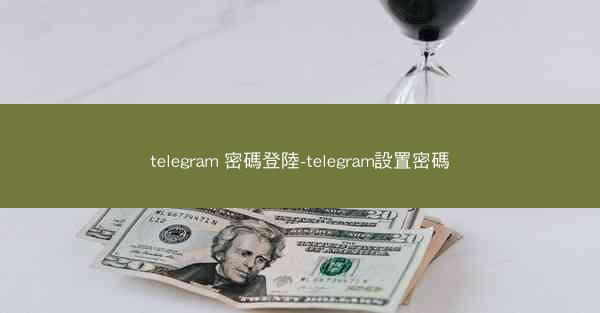 telegram 密碼登陸-telegram設置密碼