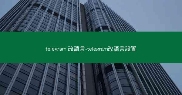telegram 改語言-telegram改語言設置