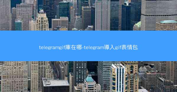 telegramgif庫在哪-telegram導入gif表情包