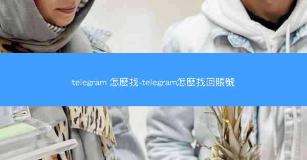 telegram 怎麽找-telegram怎麽找回賬號