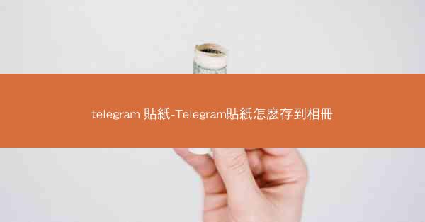 telegram 貼紙-Telegram貼紙怎麽存到相冊