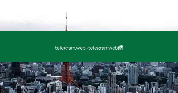 telegram.web.-telegramweb端