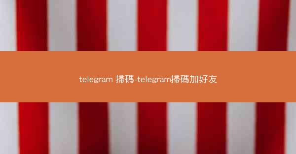 telegram 掃碼-telegram掃碼加好友